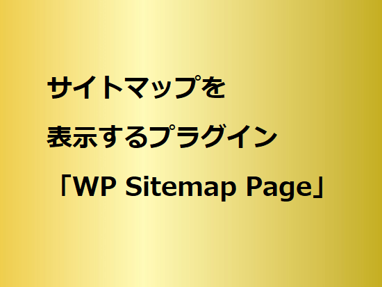 サイトマップを表示するプラグイン「WP Sitemap Page」の使い方